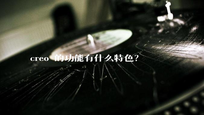 creo 的功能有什么特色？
