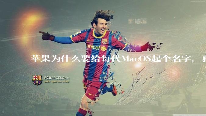 苹果为什么要给每代MacOS起个名字，真以为人们记得住分得清吗？