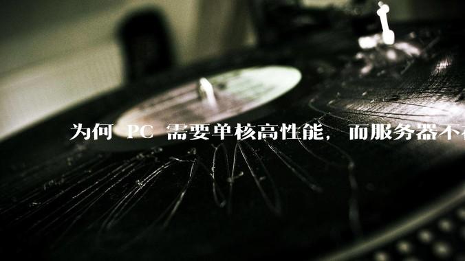 为何 PC 需要单核高性能，而服务器不在乎？