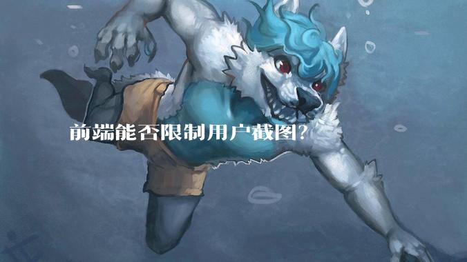 前端能否限制用户截图？