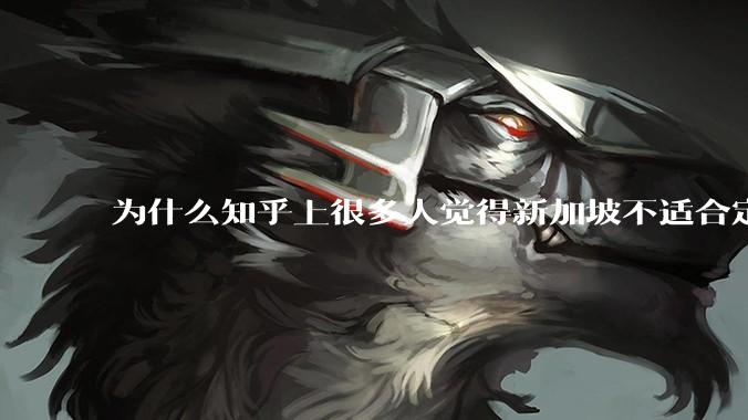 为什么知乎上很多人觉得新加坡不适合定居？