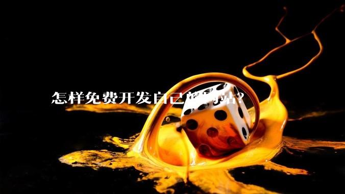 怎样免费开发自己的网站？