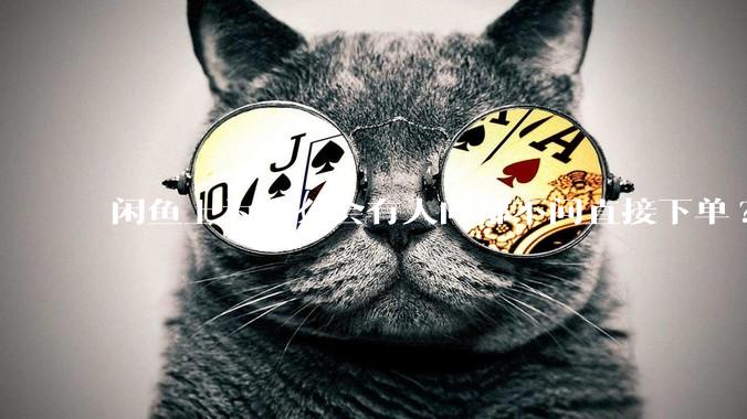 闲鱼上为什么会有人问都不问直接下单?